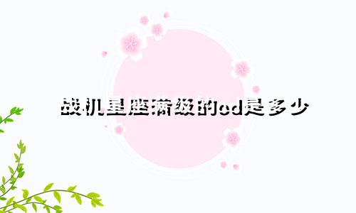 战机星座满级的cd是多少