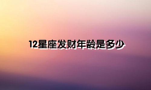 12星座发财年龄是多少
