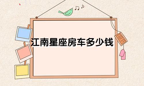 江南星座房车多少钱