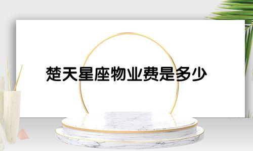楚天星座物业费是多少
