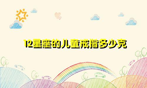 12星座的儿童戒指多少克