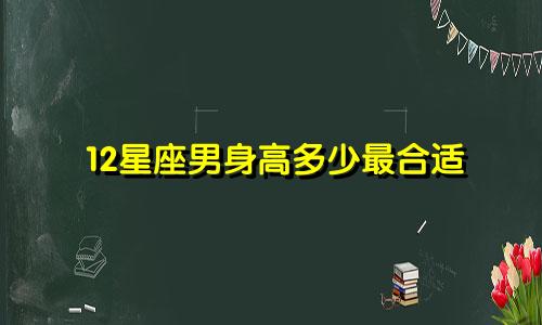 12星座男身高多少最合适