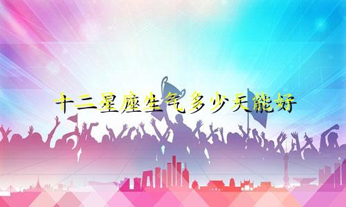 十二星座生气多少天能好
