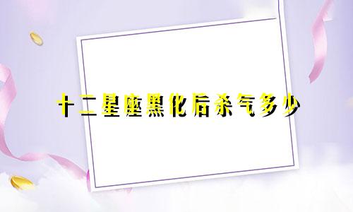 十二星座黑化后杀气多少