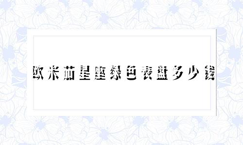 欧米茄星座绿色表盘多少钱