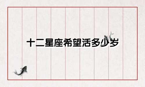 十二星座希望活多少岁