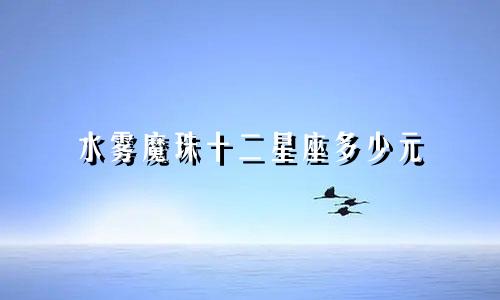 水雾魔珠十二星座多少元