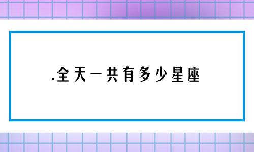 .全天一共有多少星座