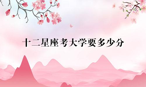 十二星座考大学要多少分