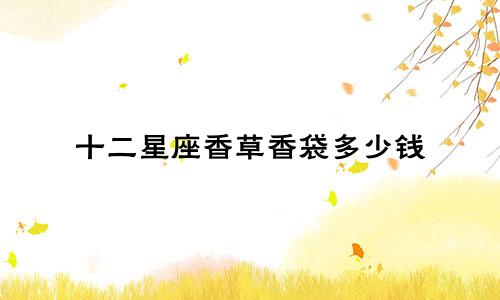 十二星座香草香袋多少钱