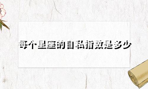 每个星座的自私指数是多少