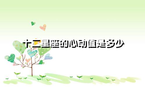 十二星座的心动值是多少