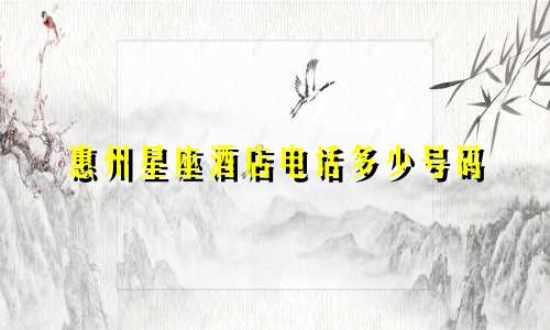 惠州星座酒店电话多少号码