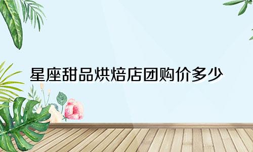星座甜品烘焙店团购价多少