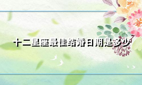 十二星座最佳结婚日期是多少