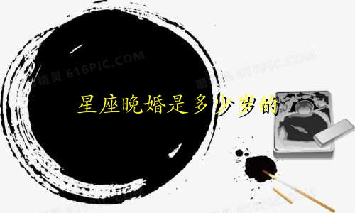 星座晚婚是多少岁的