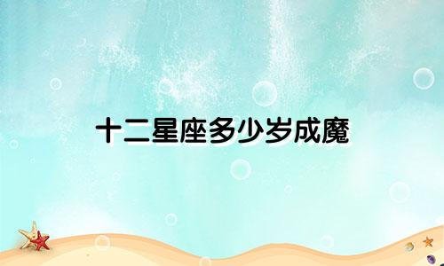 十二星座多少岁成魔