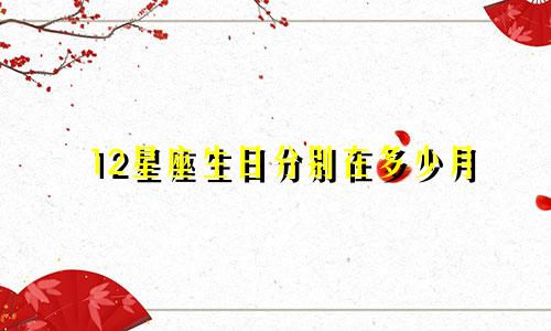 12星座生日分别在多少月