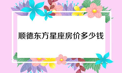顺德东方星座房价多少钱
