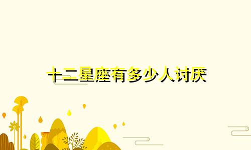 十二星座有多少人讨厌