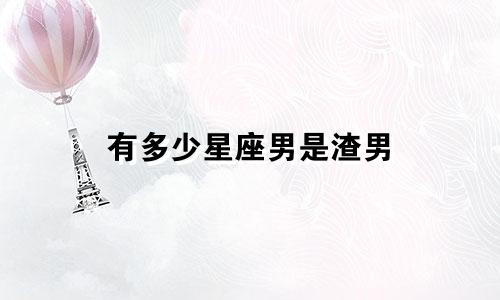 有多少星座男是渣男
