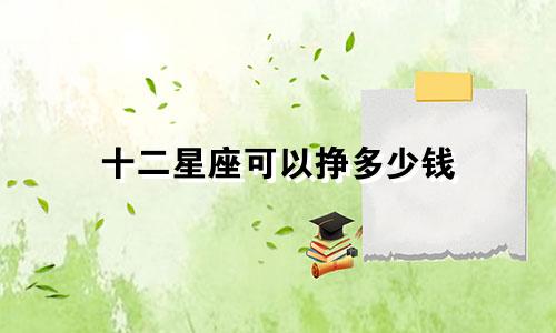 十二星座可以挣多少钱