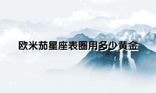 欧米茄星座表圈用多少黄金