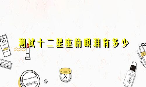 测试十二星座的眼泪有多少