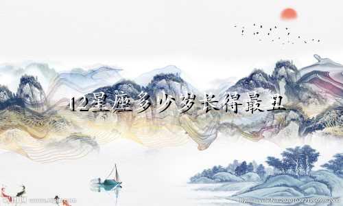 12星座多少岁长得最丑