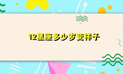 12星座多少岁变样子