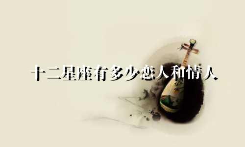 十二星座有多少恋人和情人