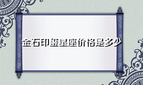 金石印玺星座价格是多少