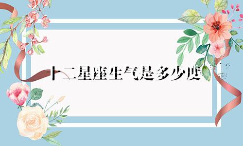 十二星座生气是多少度