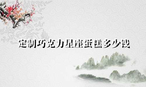 定制巧克力星座蛋糕多少钱