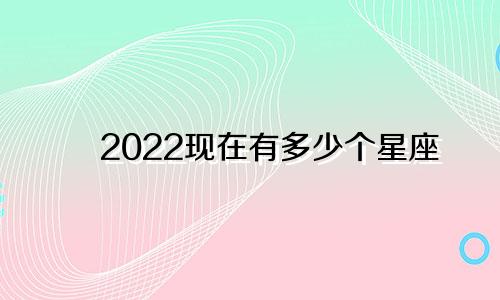 2022现在有多少个星座