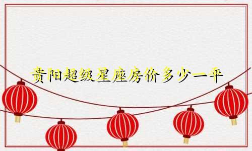 贵阳超级星座房价多少一平