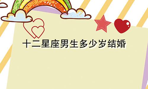 十二星座男生多少岁结婚
