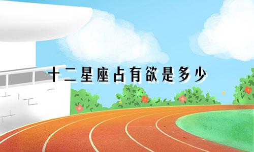 十二星座占有欲是多少