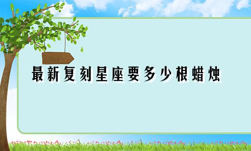 最新复刻星座要多少根蜡烛
