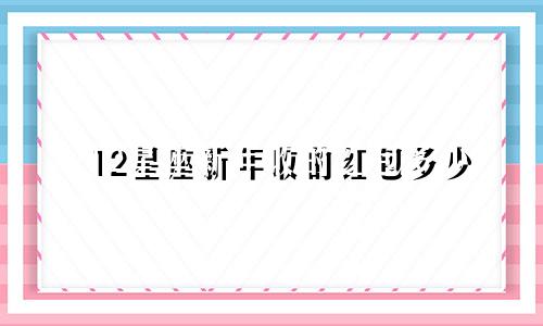 12星座新年收的红包多少