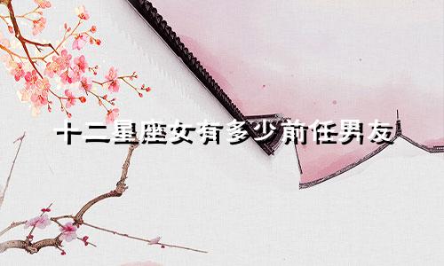 十二星座女有多少前任男友
