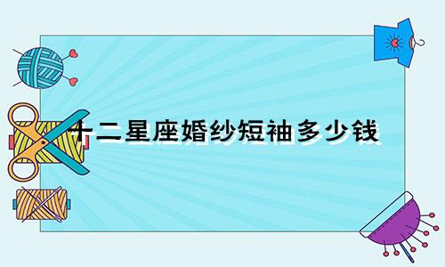 十二星座婚纱短袖多少钱