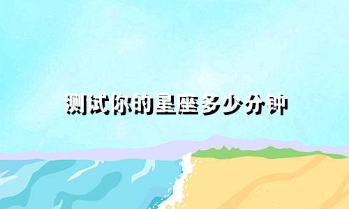 测试你的星座多少分钟