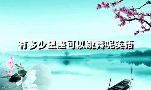 有多少星座可以跳舞呢英语