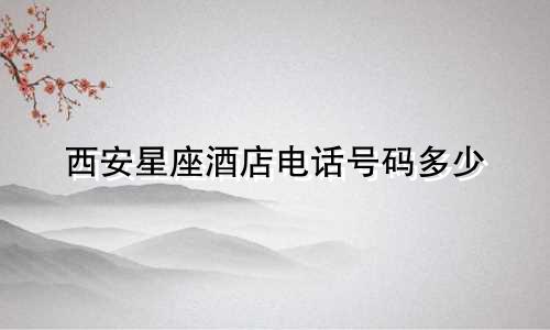 西安星座酒店电话号码多少