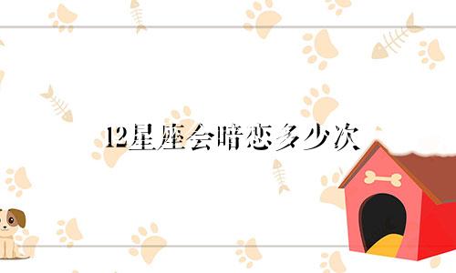 12星座会暗恋多少次