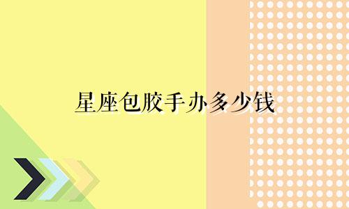 星座包胶手办多少钱