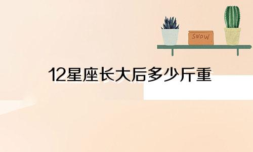 12星座长大后多少斤重