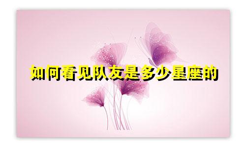 如何看见队友是多少星座的