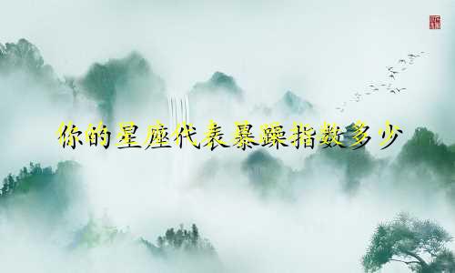 你的星座代表暴躁指数多少